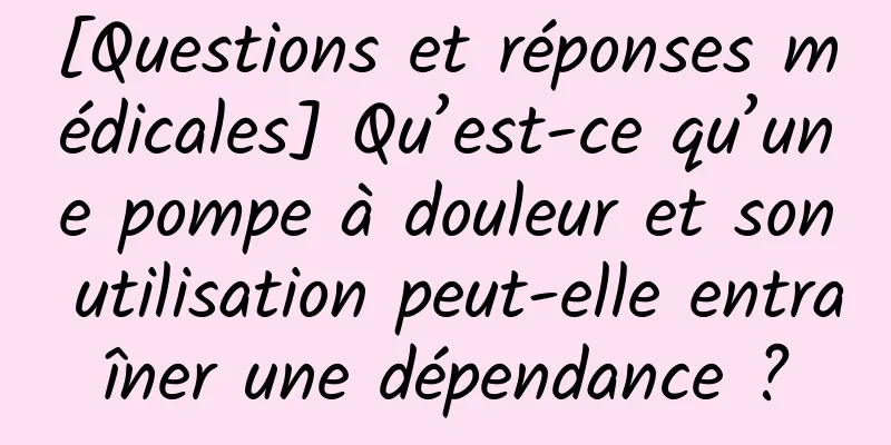 [Questions et réponses médicales] Qu’est-ce qu’une pompe à douleur et son utilisation peut-elle entraîner une dépendance ?