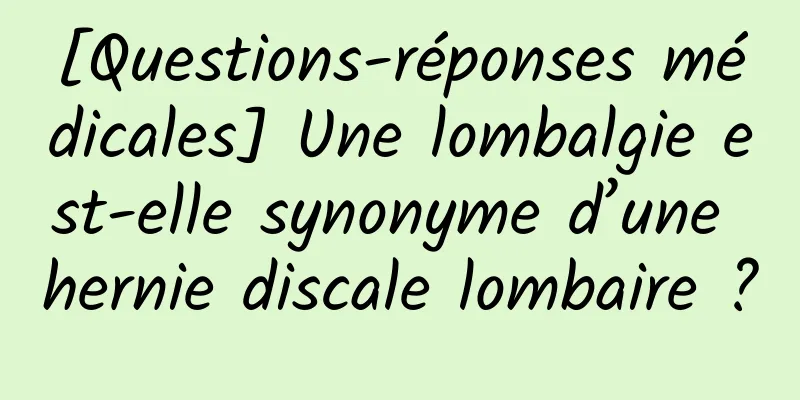 [Questions-réponses médicales] Une lombalgie est-elle synonyme d’une hernie discale lombaire ?