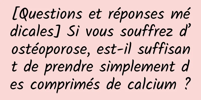 [Questions et réponses médicales] Si vous souffrez d’ostéoporose, est-il suffisant de prendre simplement des comprimés de calcium ?
