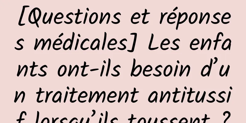 [Questions et réponses médicales] Les enfants ont-ils besoin d’un traitement antitussif lorsqu’ils toussent ?
