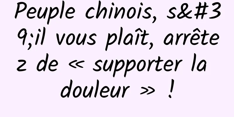 Peuple chinois, s'il vous plaît, arrêtez de « supporter la douleur » !