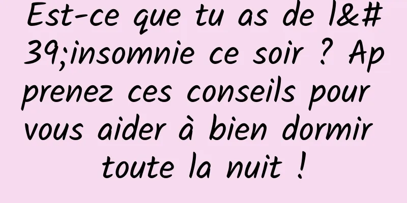 Est-ce que tu as de l'insomnie ce soir ? Apprenez ces conseils pour vous aider à bien dormir toute la nuit !