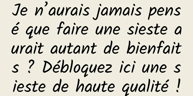 Je n’aurais jamais pensé que faire une sieste aurait autant de bienfaits ? Débloquez ici une sieste de haute qualité !