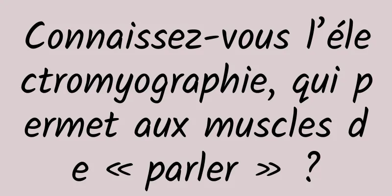 Connaissez-vous l’électromyographie, qui permet aux muscles de « parler » ?