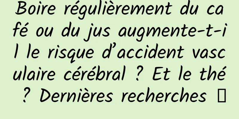 Boire régulièrement du café ou du jus augmente-t-il le risque d’accident vasculaire cérébral ? Et le thé ? Dernières recherches →