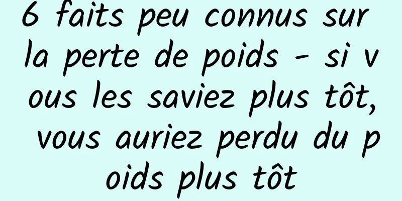 6 faits peu connus sur la perte de poids - si vous les saviez plus tôt, vous auriez perdu du poids plus tôt