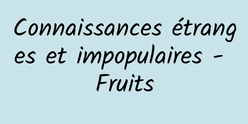 Connaissances étranges et impopulaires - Fruits