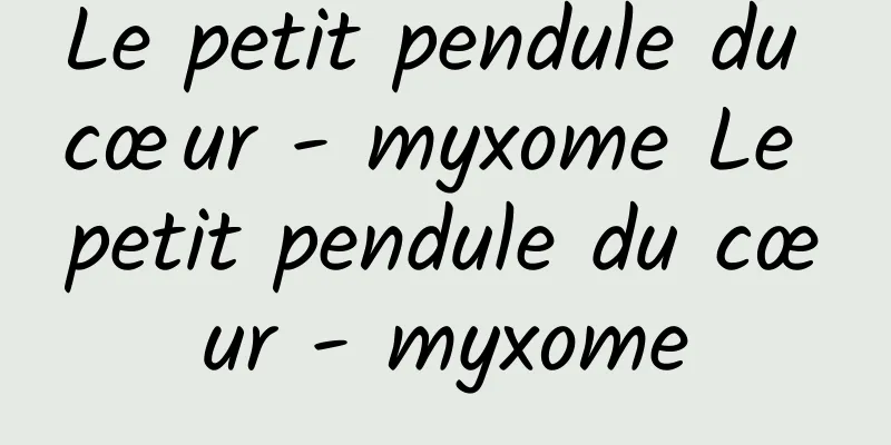 Le petit pendule du cœur - myxome Le petit pendule du cœur - myxome
