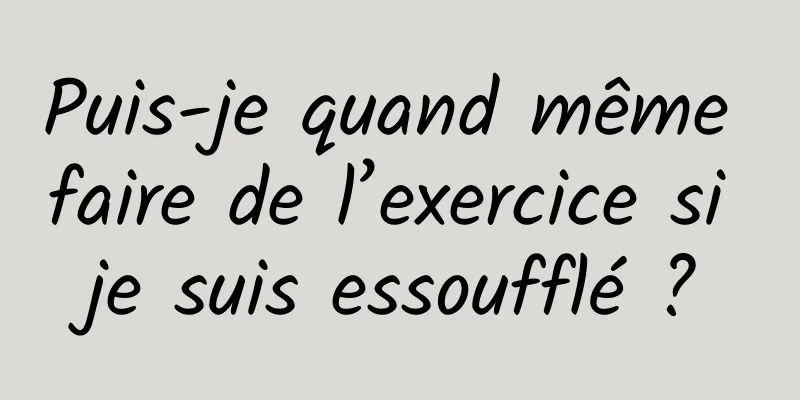 Puis-je quand même faire de l’exercice si je suis essoufflé ?