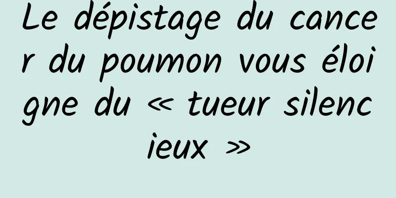 Le dépistage du cancer du poumon vous éloigne du « tueur silencieux »