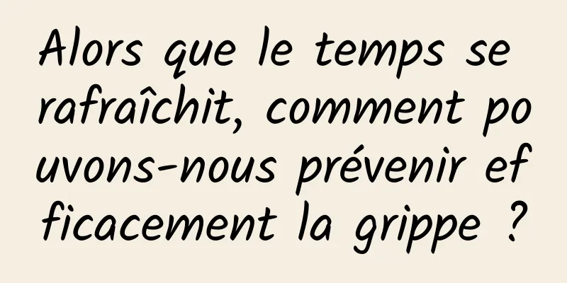 Alors que le temps se rafraîchit, comment pouvons-nous prévenir efficacement la grippe ?