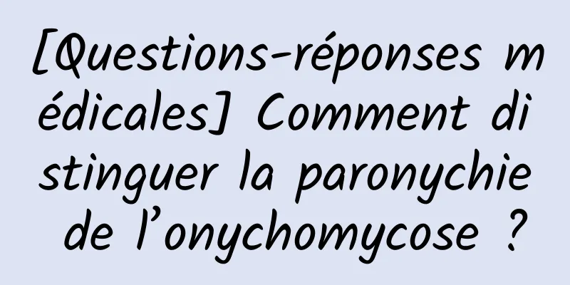 [Questions-réponses médicales] Comment distinguer la paronychie de l’onychomycose ?