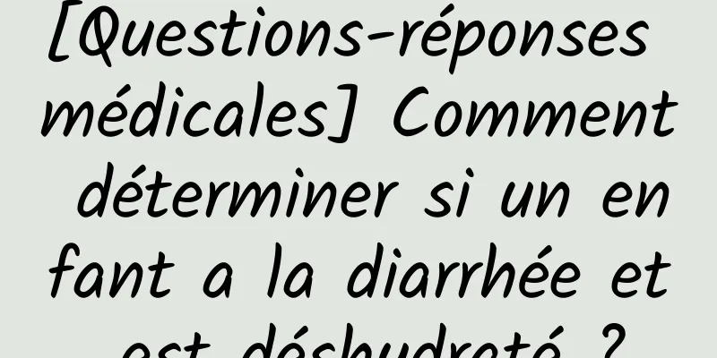 [Questions-réponses médicales] Comment déterminer si un enfant a la diarrhée et est déshydraté ?