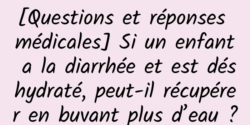 [Questions et réponses médicales] Si un enfant a la diarrhée et est déshydraté, peut-il récupérer en buvant plus d’eau ?