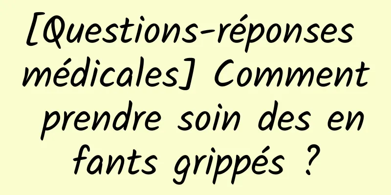 [Questions-réponses médicales] Comment prendre soin des enfants grippés ?