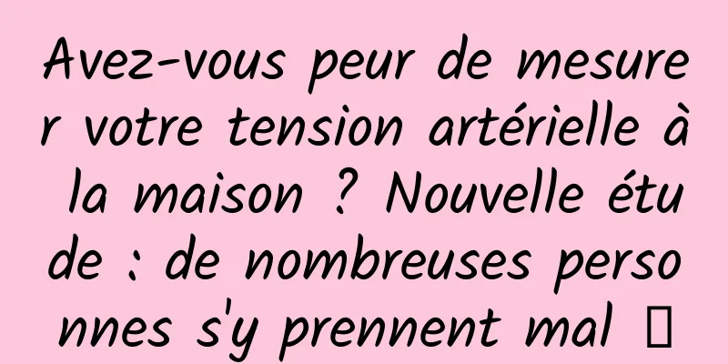 Avez-vous peur de mesurer votre tension artérielle à la maison ? Nouvelle étude : de nombreuses personnes s'y prennent mal →