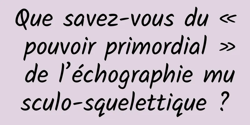 Que savez-vous du « pouvoir primordial » de l’échographie musculo-squelettique ?