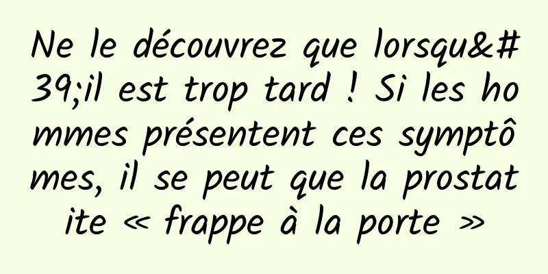 Ne le découvrez que lorsqu'il est trop tard ! Si les hommes présentent ces symptômes, il se peut que la prostatite « frappe à la porte »