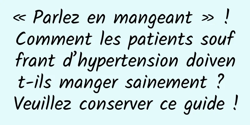 « Parlez en mangeant » ! Comment les patients souffrant d’hypertension doivent-ils manger sainement ? Veuillez conserver ce guide !