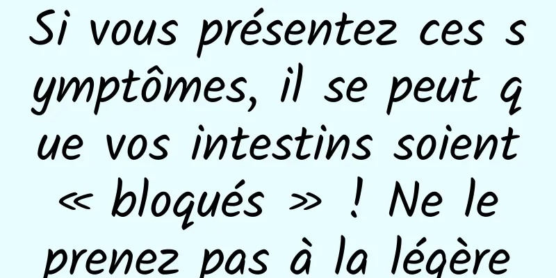 Si vous présentez ces symptômes, il se peut que vos intestins soient « bloqués » ! Ne le prenez pas à la légère