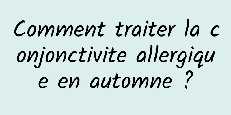 Comment traiter la conjonctivite allergique en automne ?