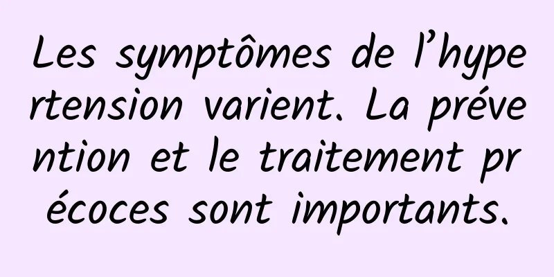 Les symptômes de l’hypertension varient. La prévention et le traitement précoces sont importants.