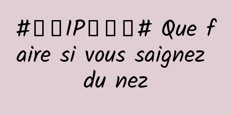 #千万IP创科普# Que faire si vous saignez du nez