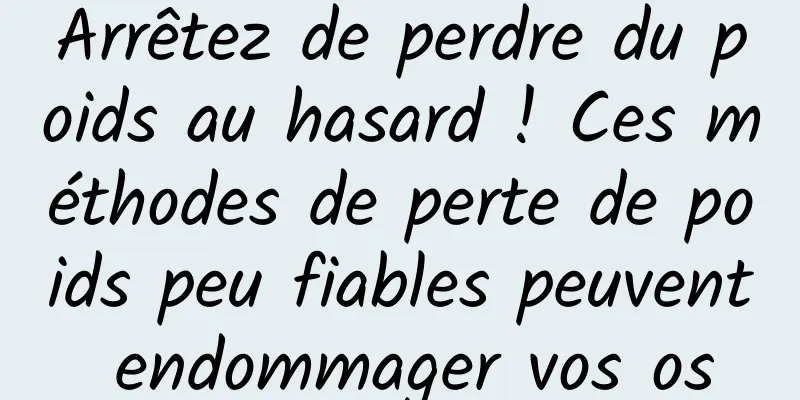 Arrêtez de perdre du poids au hasard ! Ces méthodes de perte de poids peu fiables peuvent endommager vos os