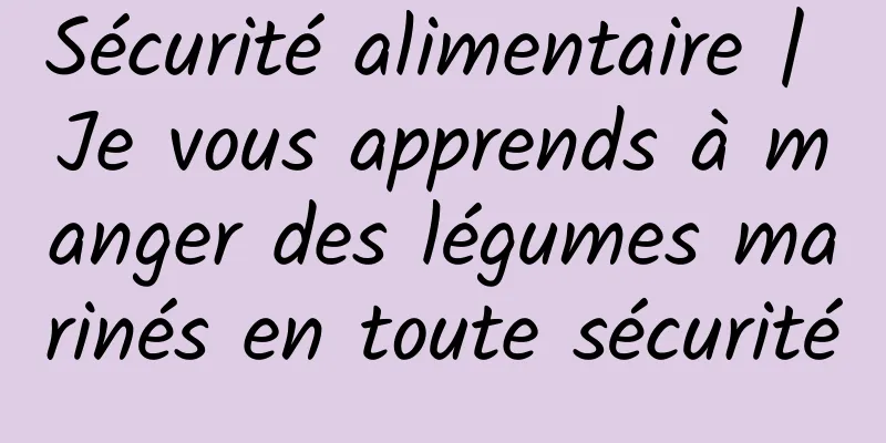 Sécurité alimentaire | Je vous apprends à manger des légumes marinés en toute sécurité