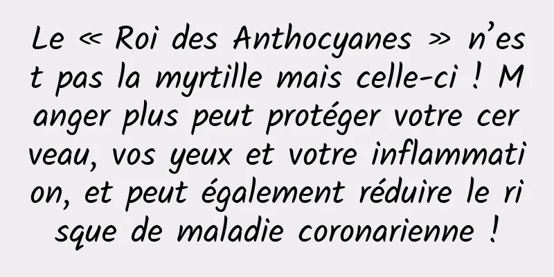 Le « Roi des Anthocyanes » n’est pas la myrtille mais celle-ci ! Manger plus peut protéger votre cerveau, vos yeux et votre inflammation, et peut également réduire le risque de maladie coronarienne !