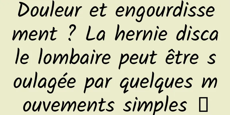 Douleur et engourdissement ? La hernie discale lombaire peut être soulagée par quelques mouvements simples →