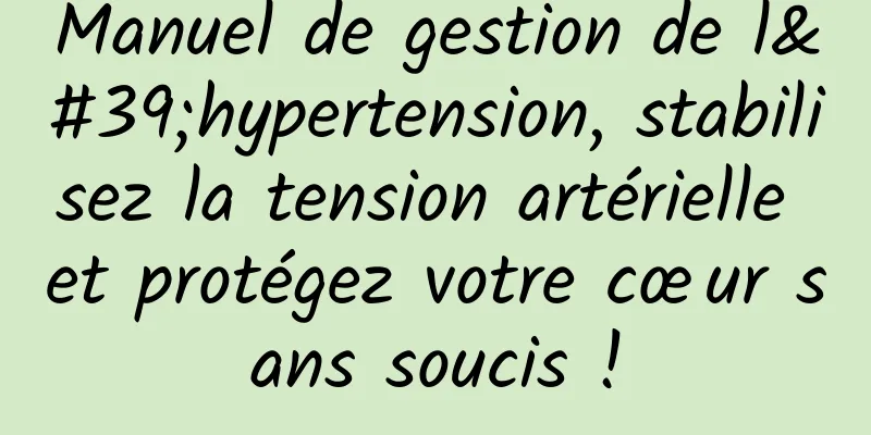 Manuel de gestion de l'hypertension, stabilisez la tension artérielle et protégez votre cœur sans soucis !