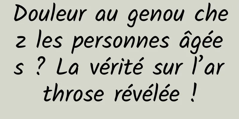 Douleur au genou chez les personnes âgées ? La vérité sur l’arthrose révélée !