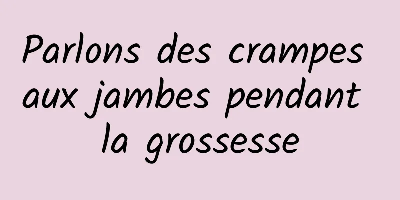 Parlons des crampes aux jambes pendant la grossesse