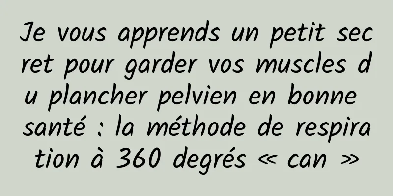 Je vous apprends un petit secret pour garder vos muscles du plancher pelvien en bonne santé : la méthode de respiration à 360 degrés « can »