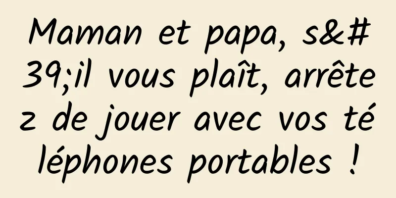 Maman et papa, s'il vous plaît, arrêtez de jouer avec vos téléphones portables !