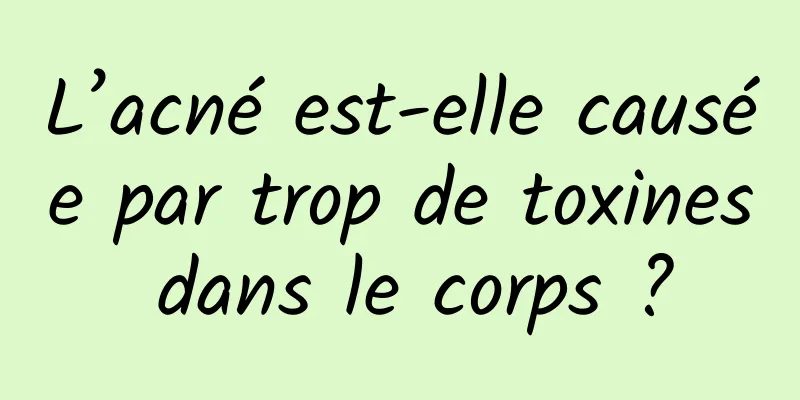 L’acné est-elle causée par trop de toxines dans le corps ?