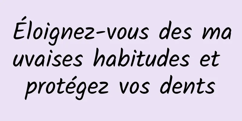 Éloignez-vous des mauvaises habitudes et protégez vos dents