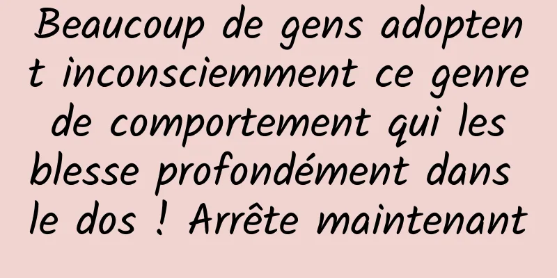 Beaucoup de gens adoptent inconsciemment ce genre de comportement qui les blesse profondément dans le dos ! Arrête maintenant