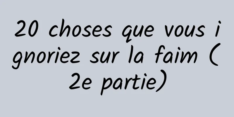 20 choses que vous ignoriez sur la faim (2e partie)