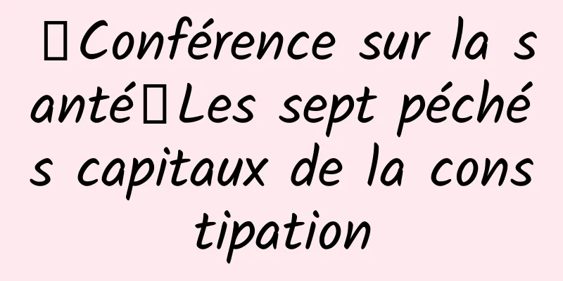 【Conférence sur la santé】Les sept péchés capitaux de la constipation