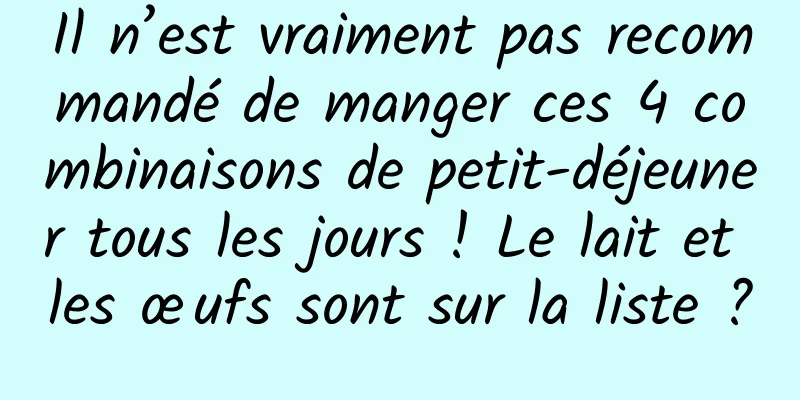 Il n’est vraiment pas recommandé de manger ces 4 combinaisons de petit-déjeuner tous les jours ! Le lait et les œufs sont sur la liste ?