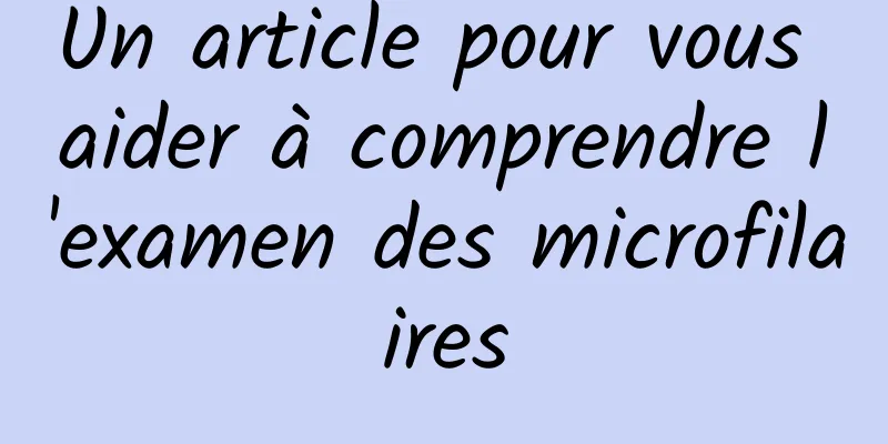 Un article pour vous aider à comprendre l'examen des microfilaires