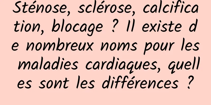 Sténose, sclérose, calcification, blocage ? Il existe de nombreux noms pour les maladies cardiaques, quelles sont les différences ?