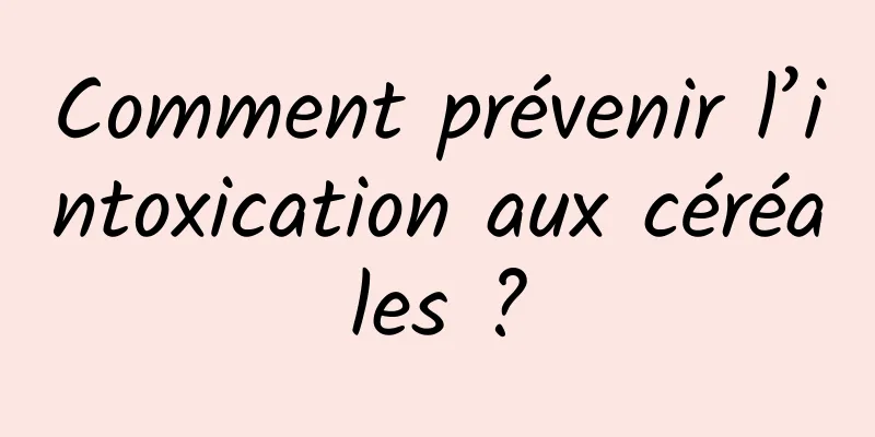 Comment prévenir l’intoxication aux céréales ?