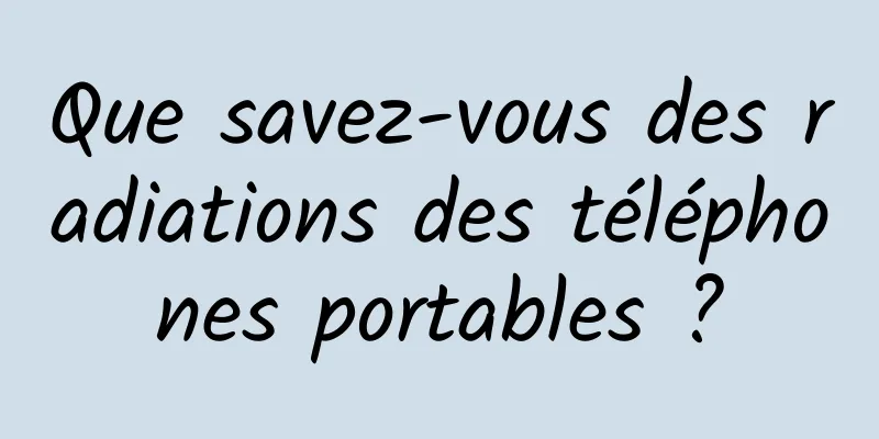 Que savez-vous des radiations des téléphones portables ?