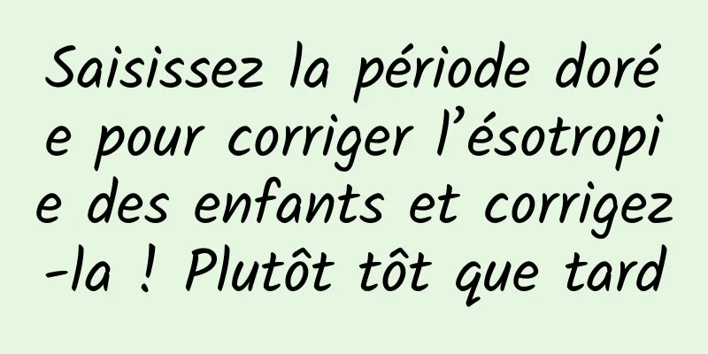 Saisissez la période dorée pour corriger l’ésotropie des enfants et corrigez-la ! Plutôt tôt que tard
