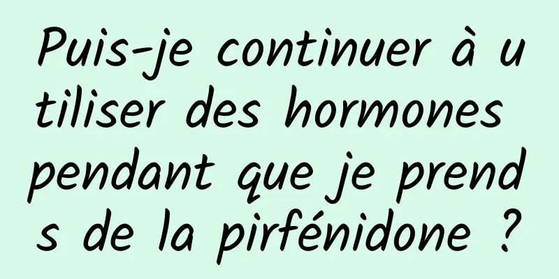 Puis-je continuer à utiliser des hormones pendant que je prends de la pirfénidone ?