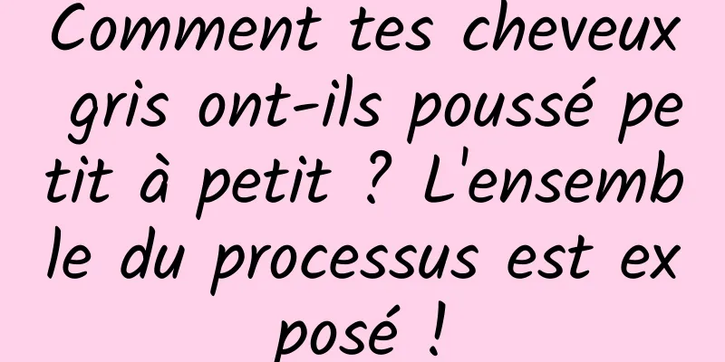 Comment tes cheveux gris ont-ils poussé petit à petit ? L'ensemble du processus est exposé !