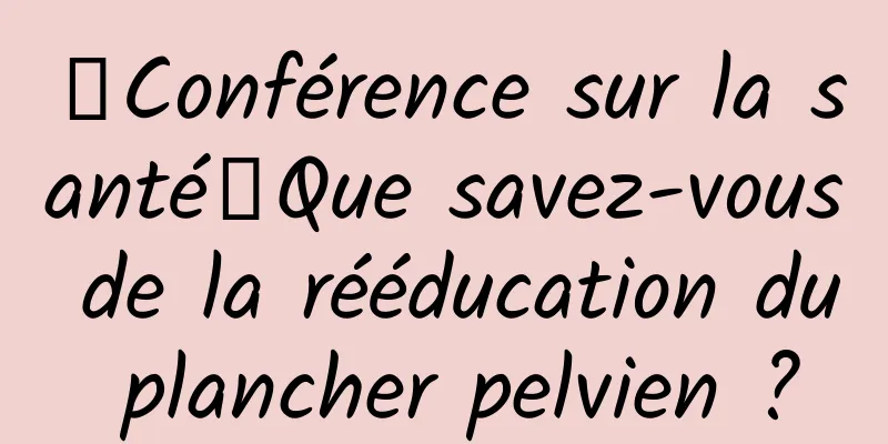【Conférence sur la santé】Que savez-vous de la rééducation du plancher pelvien ?